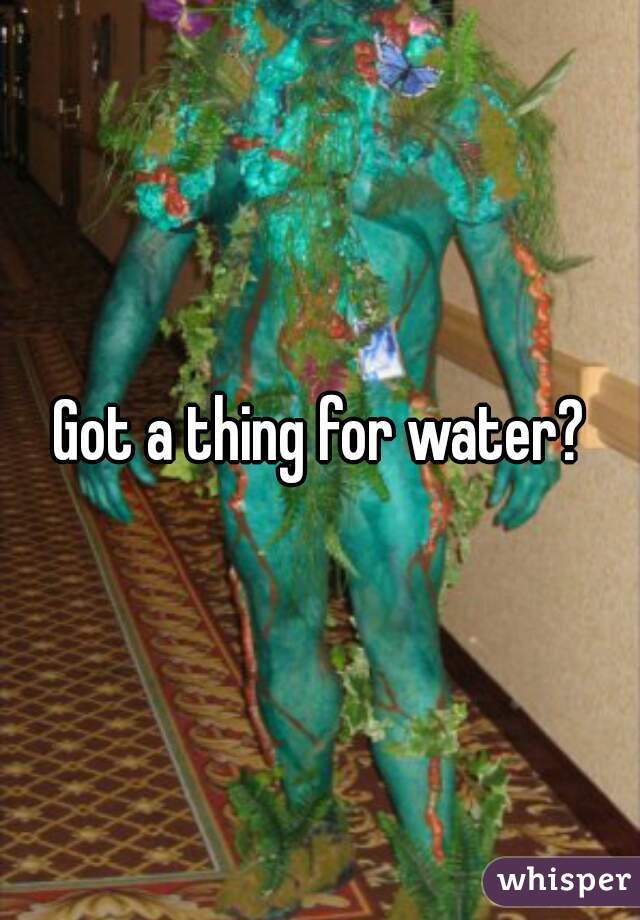 Got a thing for water?