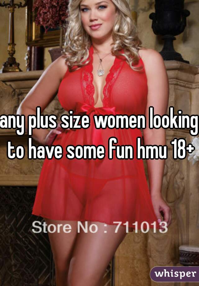 any plus size women looking to have some fun hmu 18+