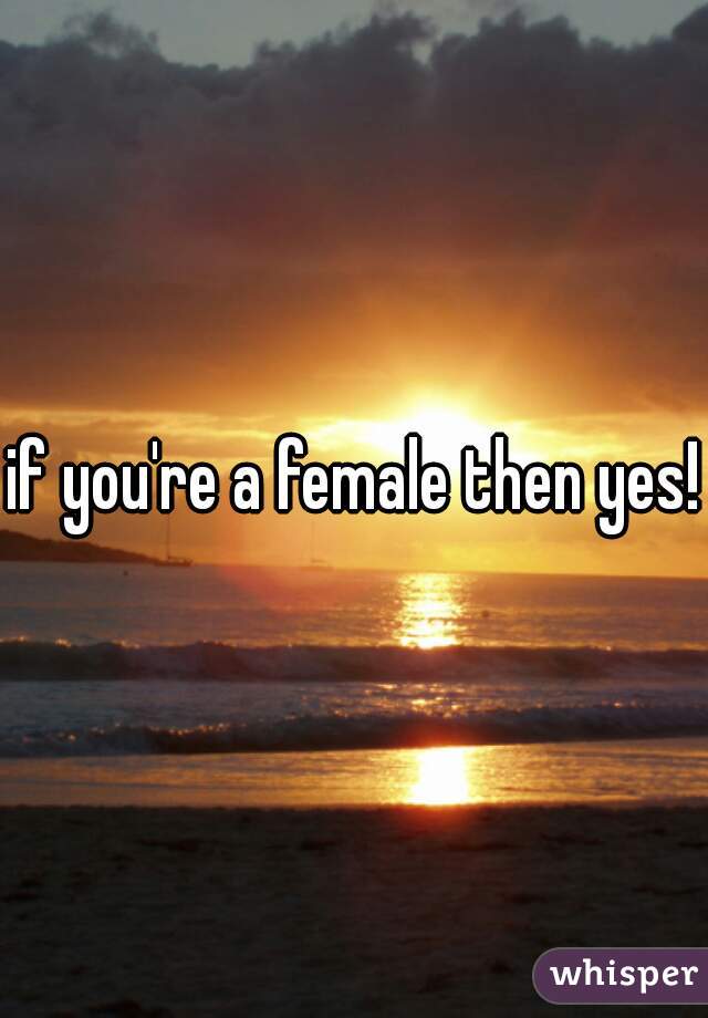 if you're a female then yes!
