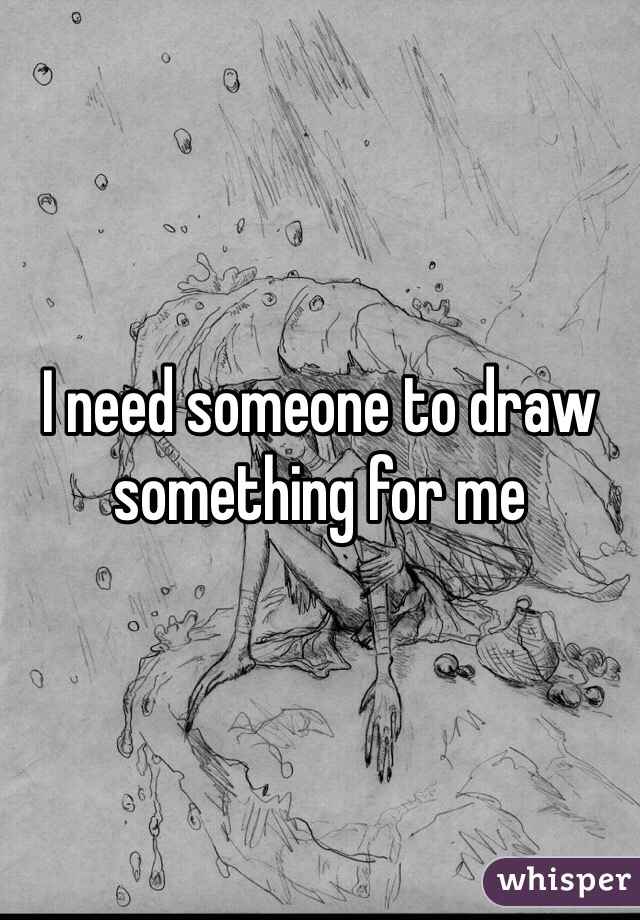 I need someone to draw something for me