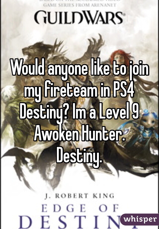 Would anyone like to join my fireteam in PS4 Destiny? Im a Level 9 Awoken Hunter.
Destiny.