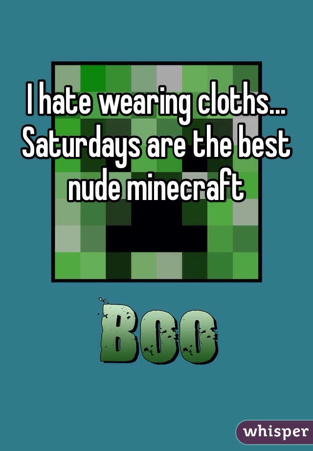 I hate wearing cloths... Saturdays are the best nude minecraft  