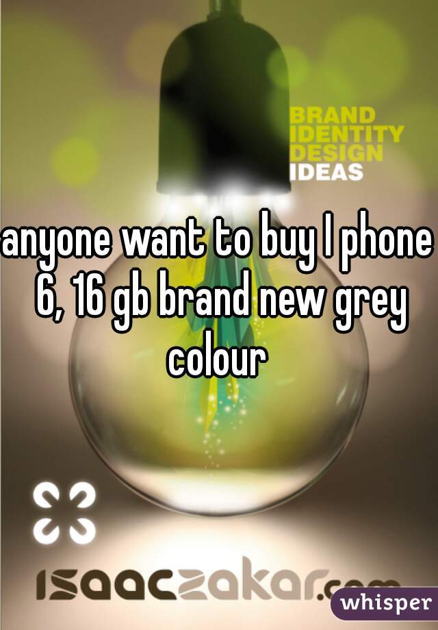 anyone want to buy I phone 6, 16 gb brand new grey colour 