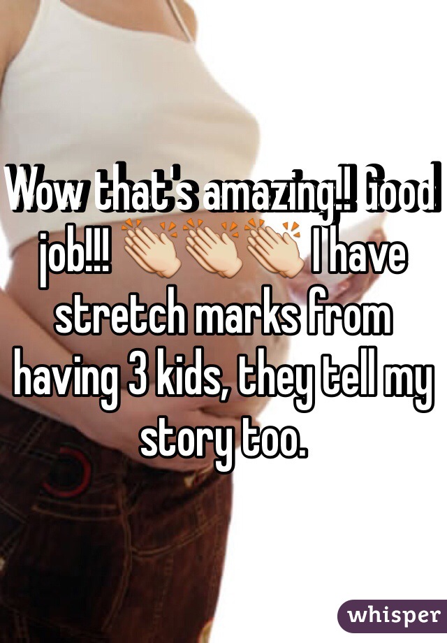 Wow that's amazing!! Good job!!! 👏👏👏 I have stretch marks from having 3 kids, they tell my story too.