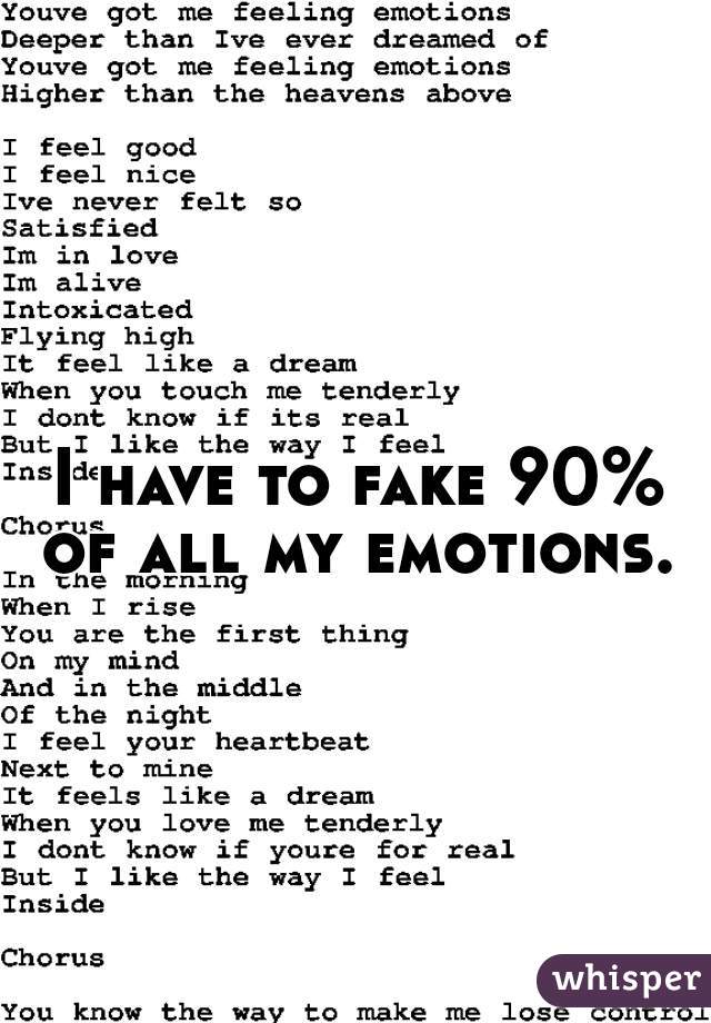 I have to fake 90% of all my emotions. 