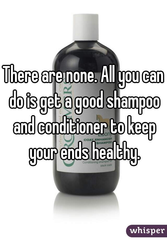 There are none. All you can do is get a good shampoo and conditioner to keep your ends healthy.
