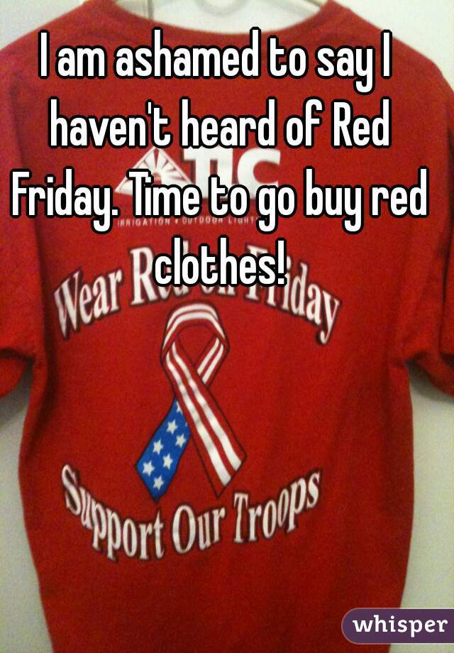 I am ashamed to say I haven't heard of Red Friday. Time to go buy red clothes!