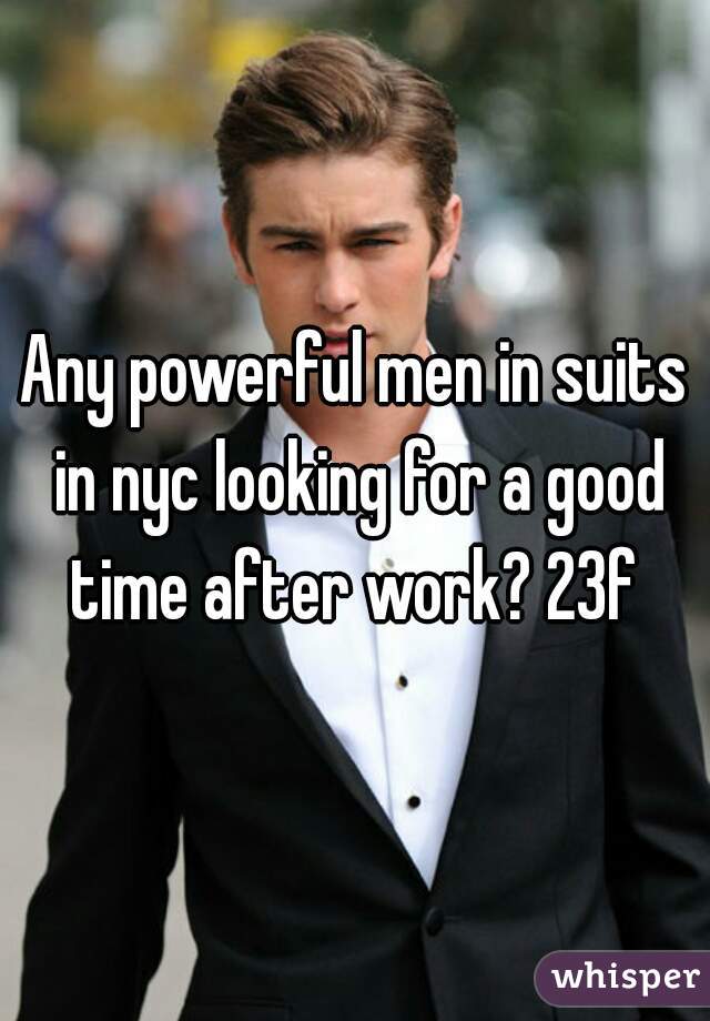 Any powerful men in suits in nyc looking for a good time after work? 23f 