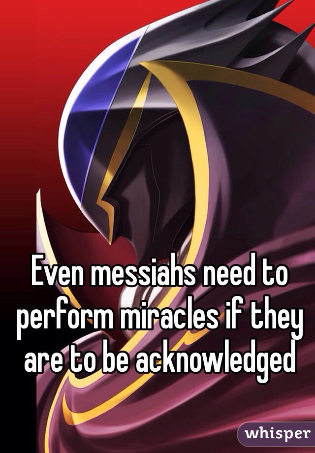 Even messiahs need to perform miracles if they are to be acknowledged  