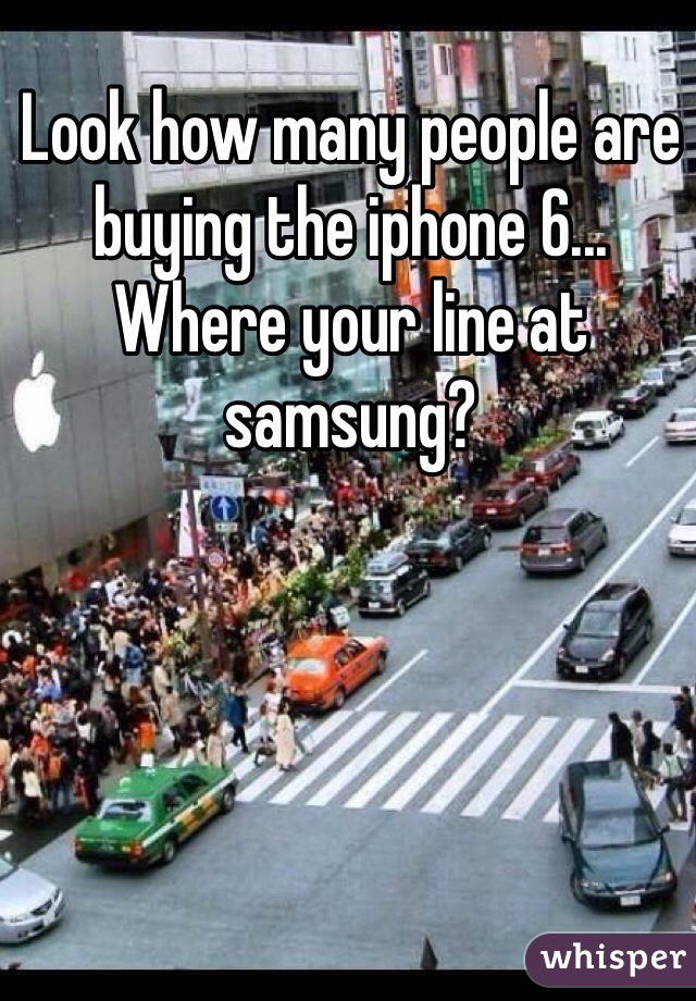 Look how many people are buying the iphone 6... Where your line at samsung? 