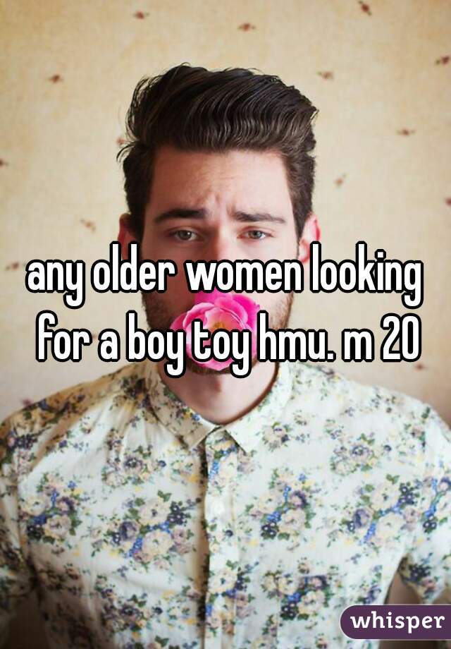 any older women looking for a boy toy hmu. m 20