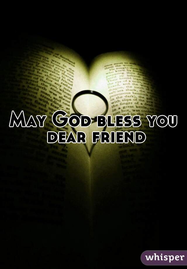 May God bless you dear friend