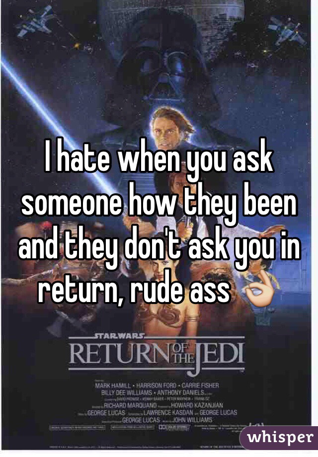 I hate when you ask someone how they been and they don't ask you in return, rude ass 👌