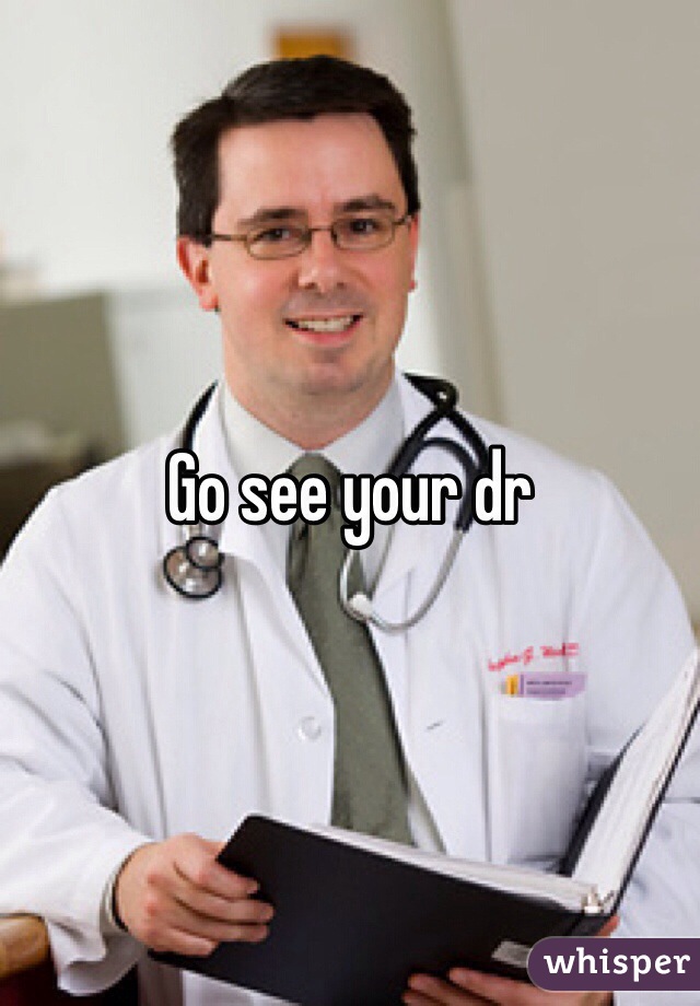Go see your dr