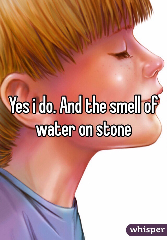 Yes i do. And the smell of water on stone