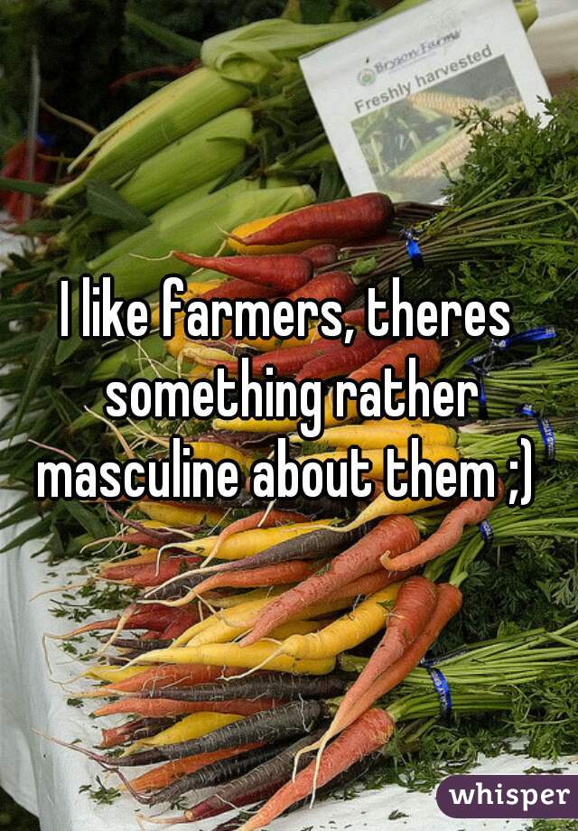 I like farmers, theres something rather masculine about them ;) 