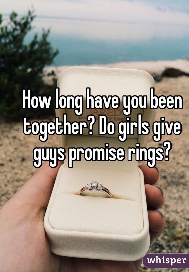 How long have you been together? Do girls give guys promise rings? 