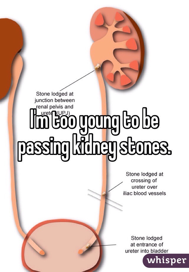 I'm too young to be passing kidney stones. 