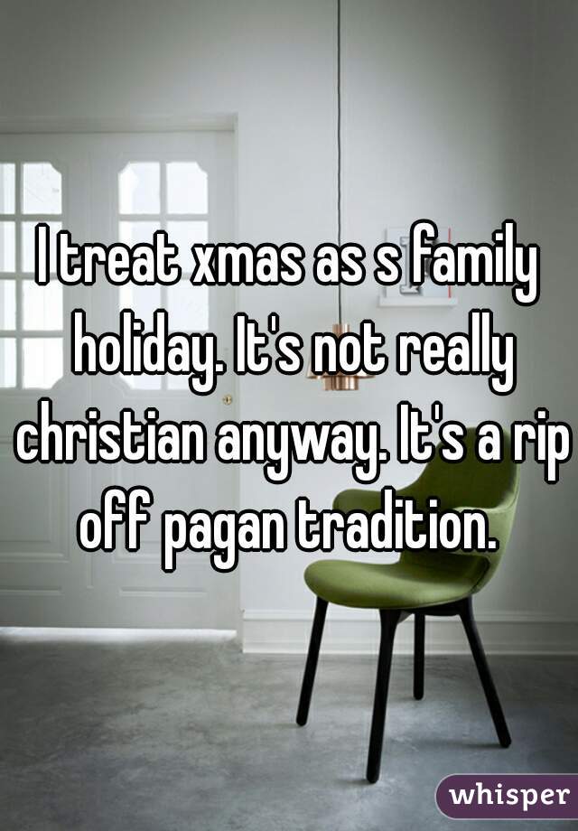 I treat xmas as s family holiday. It's not really christian anyway. It's a rip off pagan tradition. 