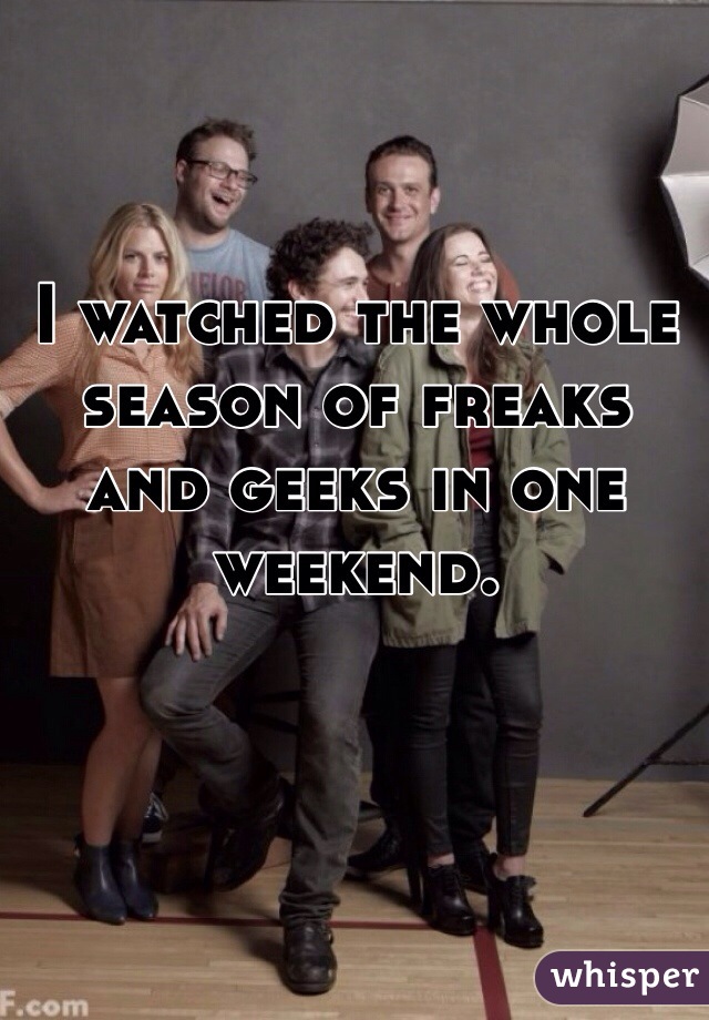 I watched the whole season of freaks and geeks in one weekend.