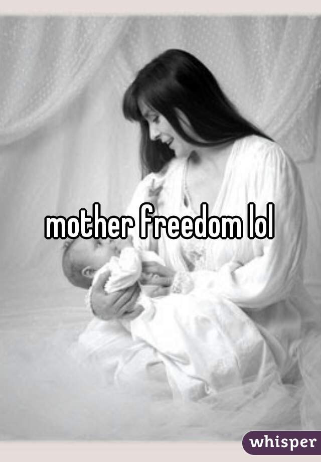 mother freedom lol