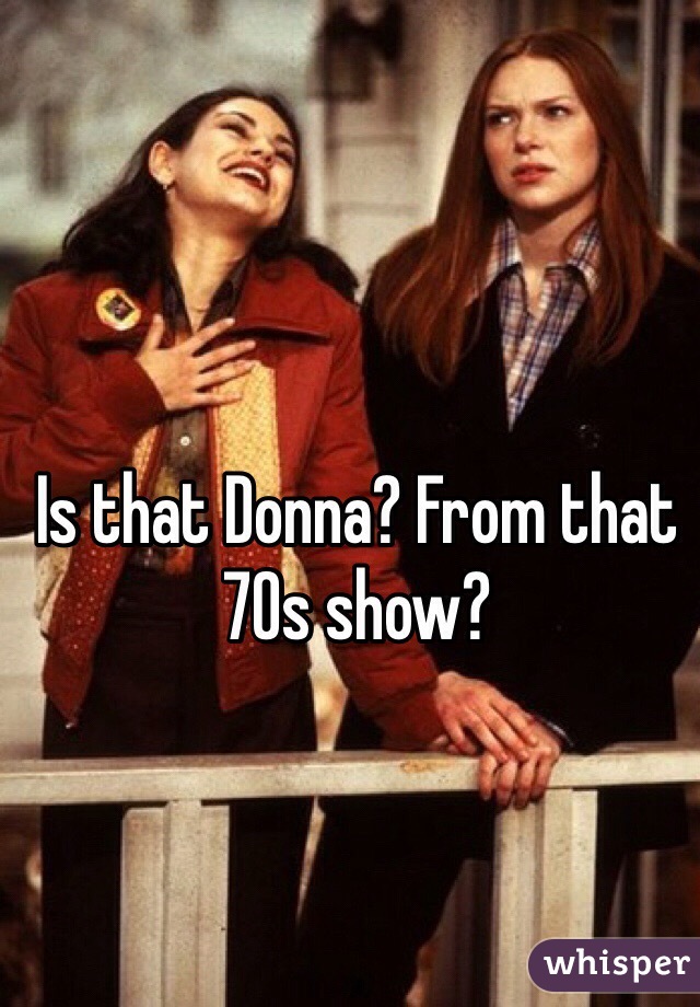 Is that Donna? From that 70s show?