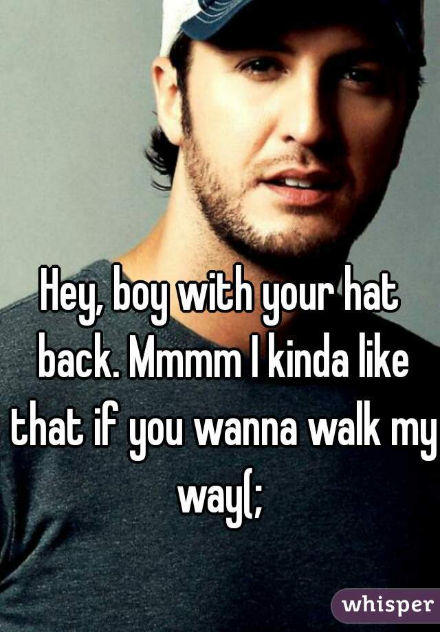 Hey, boy with your hat back. Mmmm I kinda like that if you wanna walk my way(; 