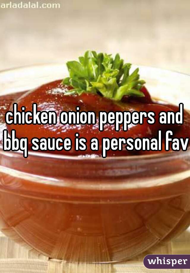 chicken onion peppers and bbq sauce is a personal fav