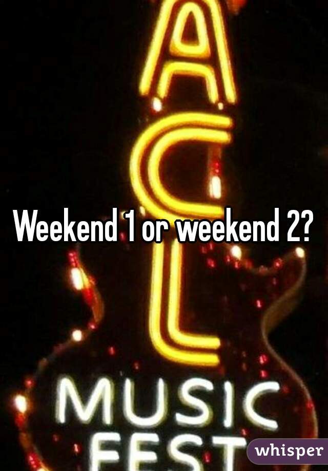 Weekend 1 or weekend 2?