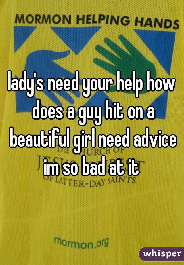 lady's need your help how does a guy hit on a beautiful girl need advice im so bad at it 