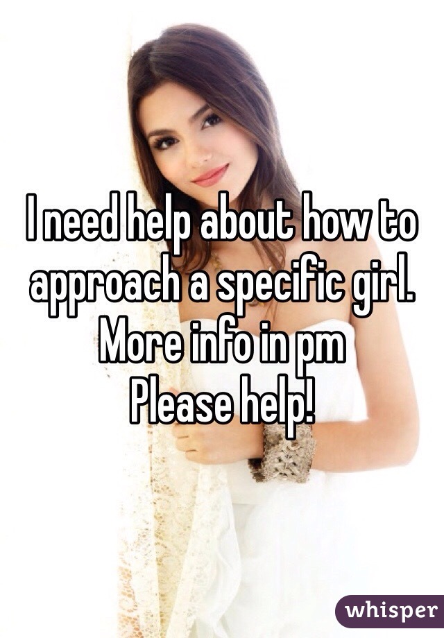 I need help about how to approach a specific girl.
More info in pm
Please help!