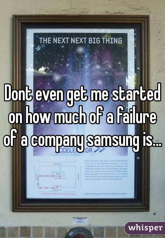 Dont even get me started on how much of a failure of a company samsung is...