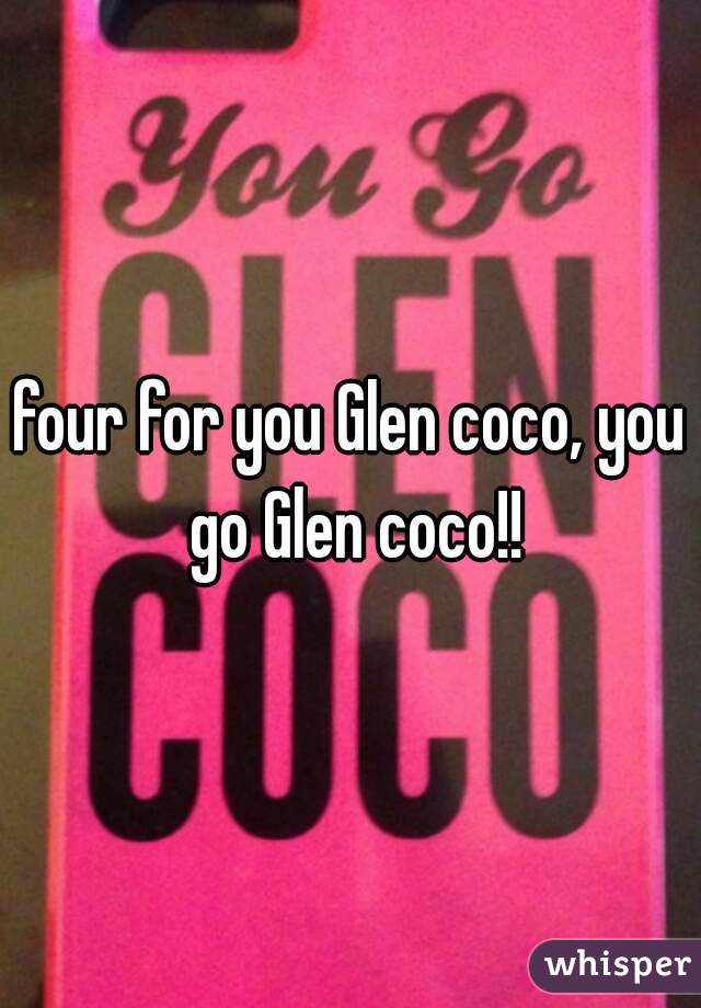 four for you Glen coco, you go Glen coco!!