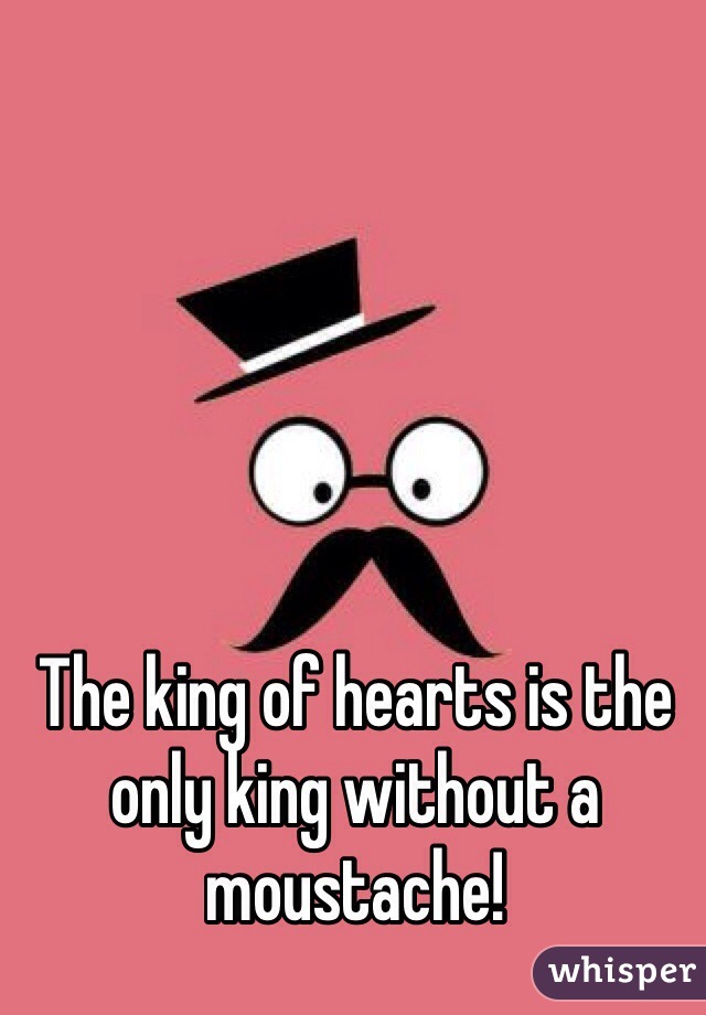 The king of hearts is the only king without a moustache!  