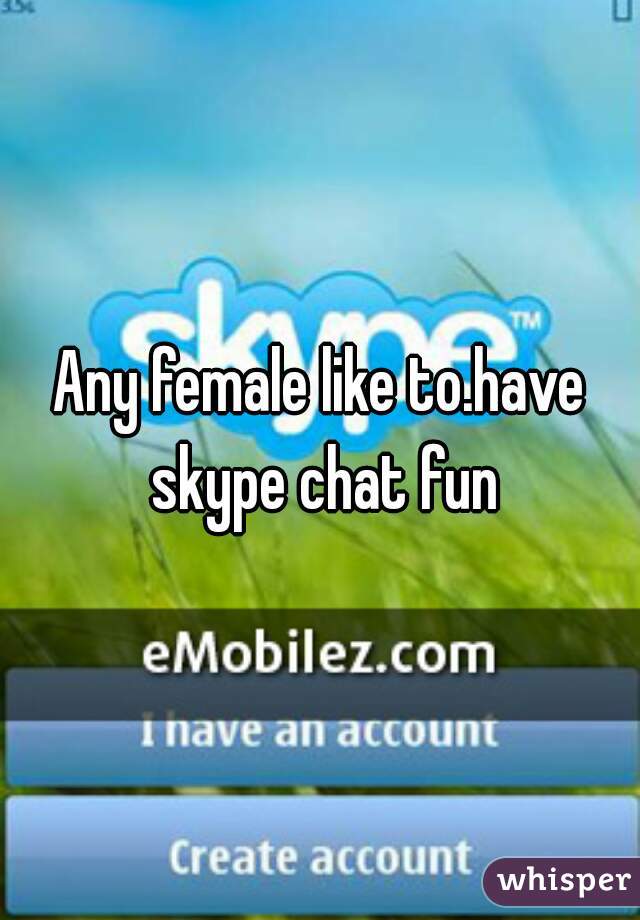 Any female like to.have skype chat fun