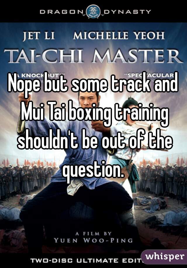 Nope but some track and Mui Tai boxing training shouldn't be out of the question. 