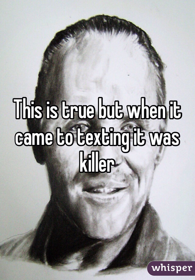 This is true but when it came to texting it was killer 