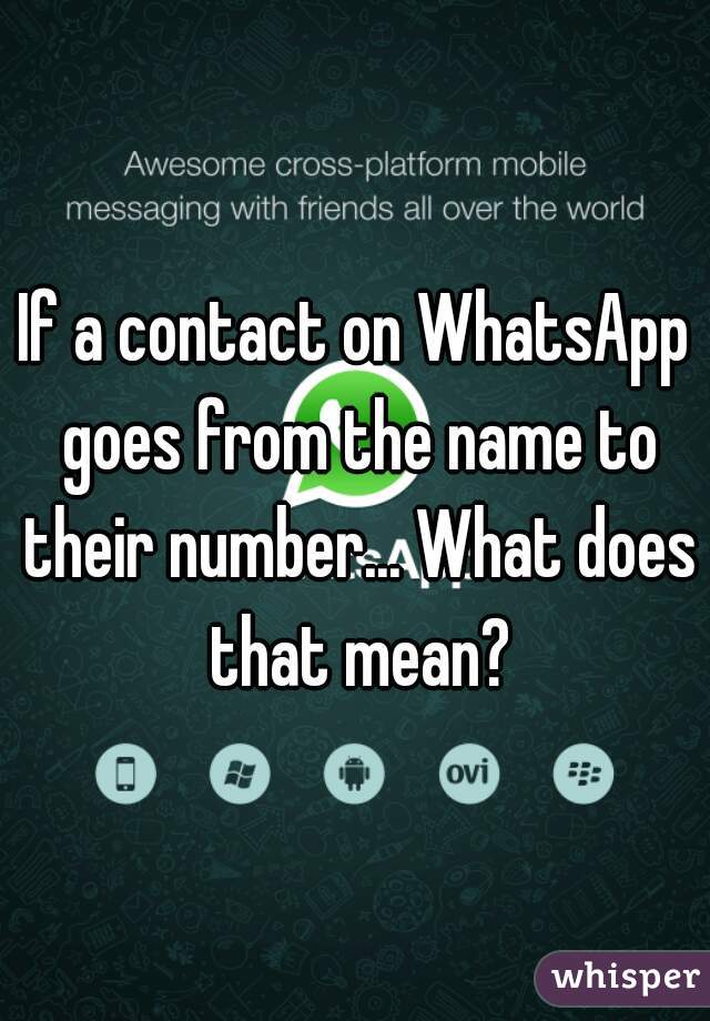 If a contact on WhatsApp goes from the name to their number... What does that mean?