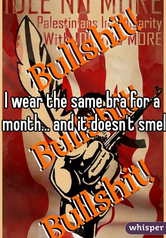I wear the same bra for a month... and it doesn't smell