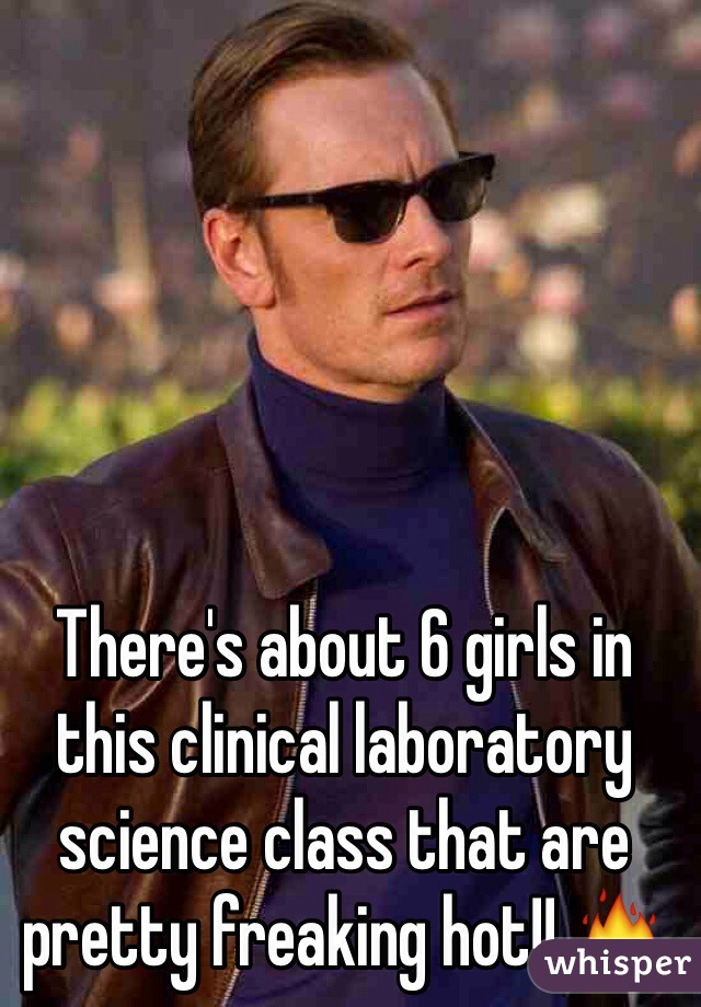 There's about 6 girls in this clinical laboratory science class that are pretty freaking hot!! 🔥