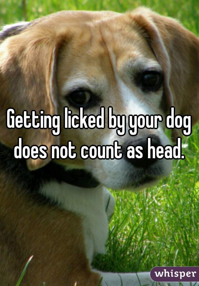 Getting licked by your dog does not count as head. 