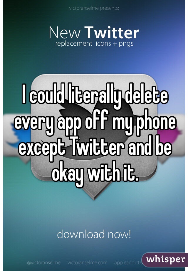 I could literally delete every app off my phone except Twitter and be okay with it. 