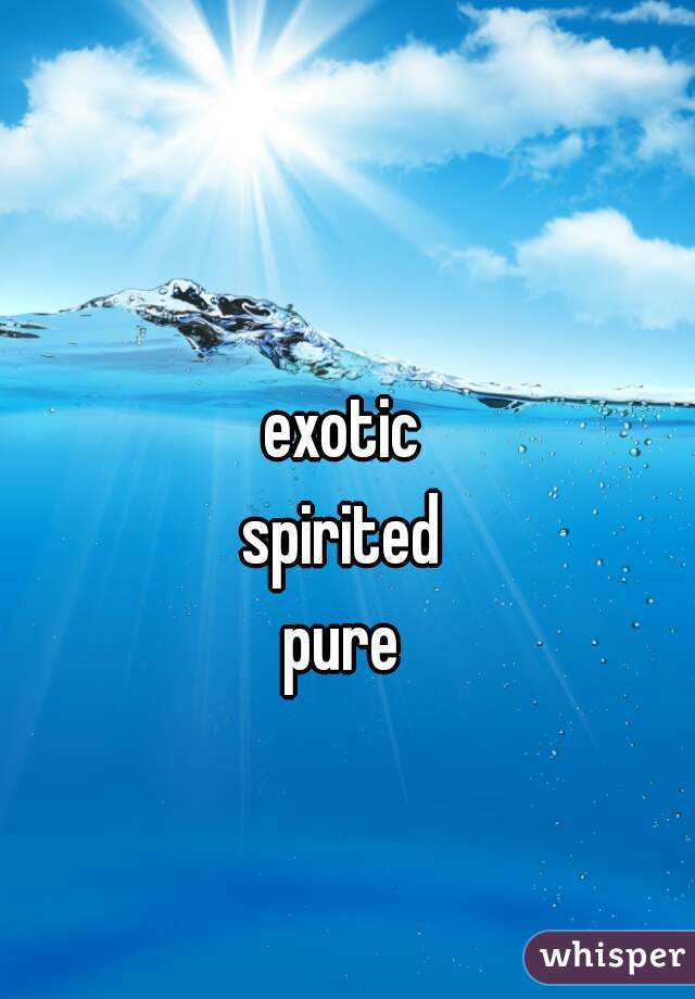 exotic
spirited
pure