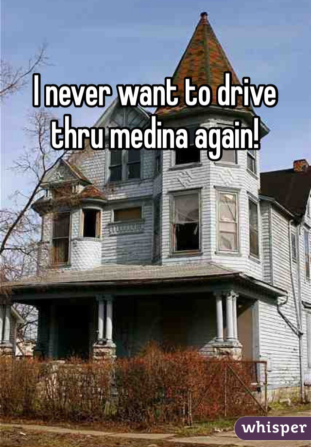 I never want to drive thru medina again!  