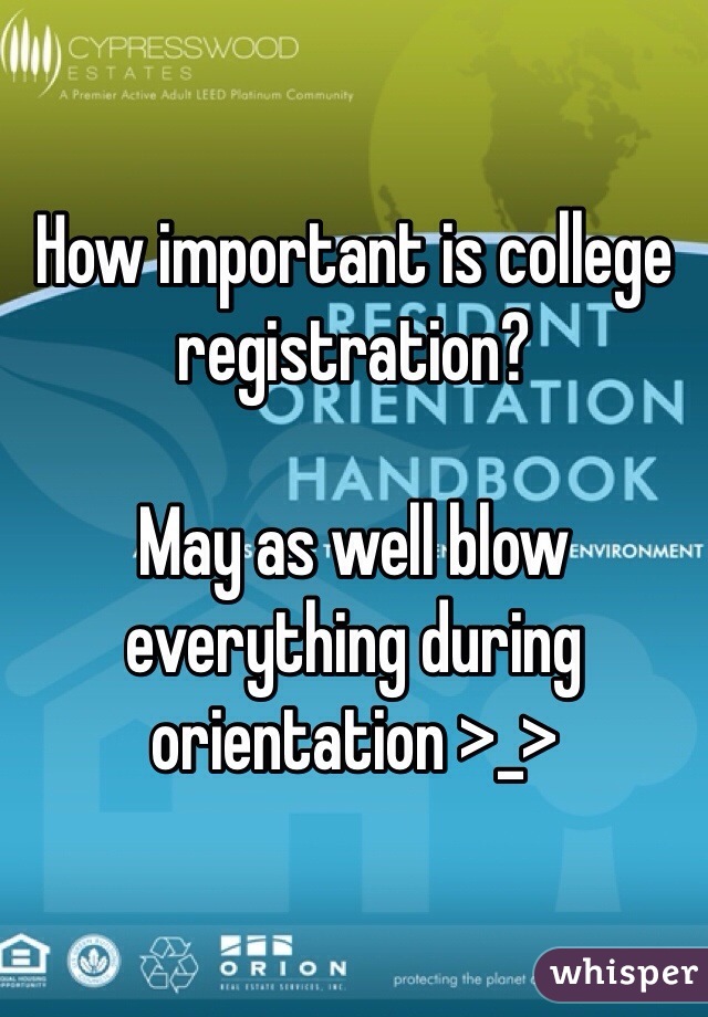 How important is college registration? 

May as well blow everything during orientation >_>