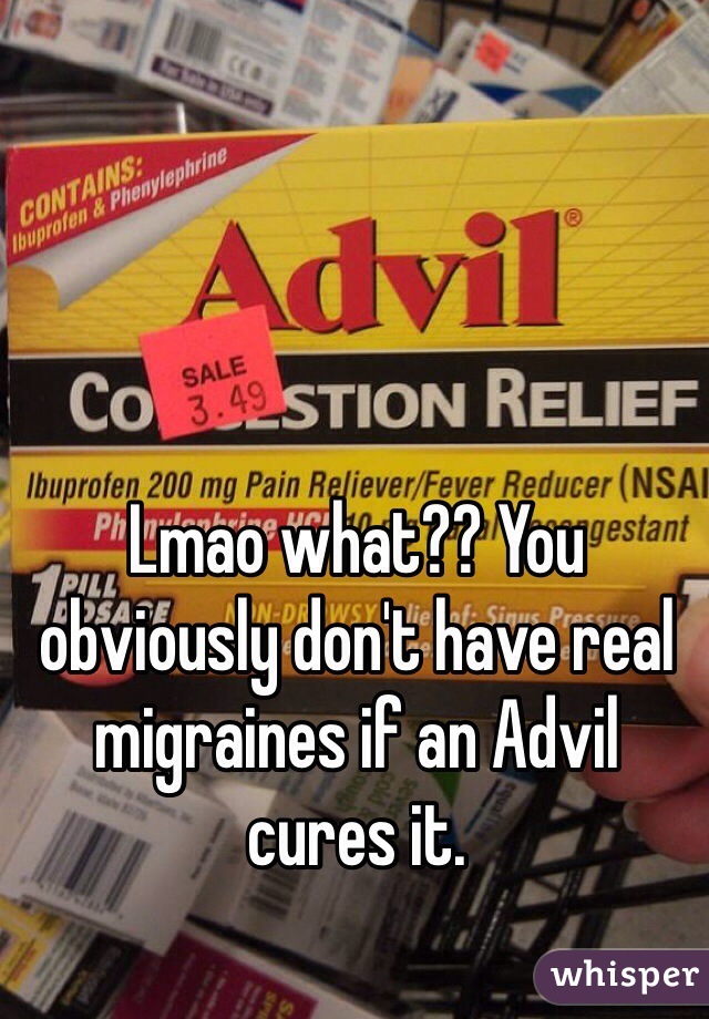 Lmao what?? You obviously don't have real migraines if an Advil cures it.