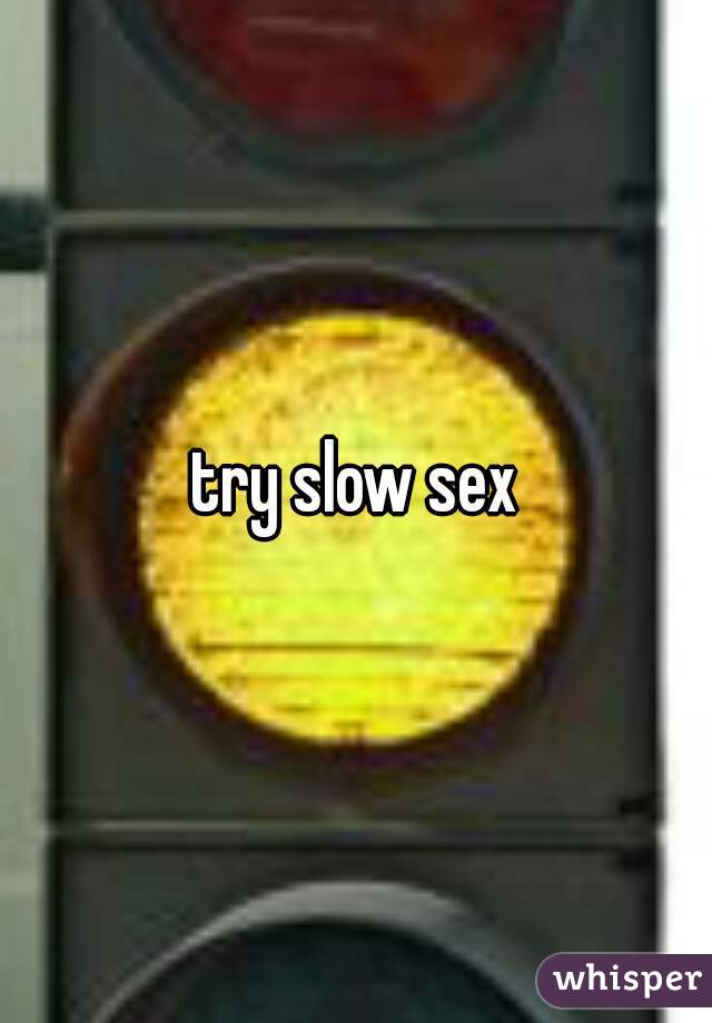 try slow sex