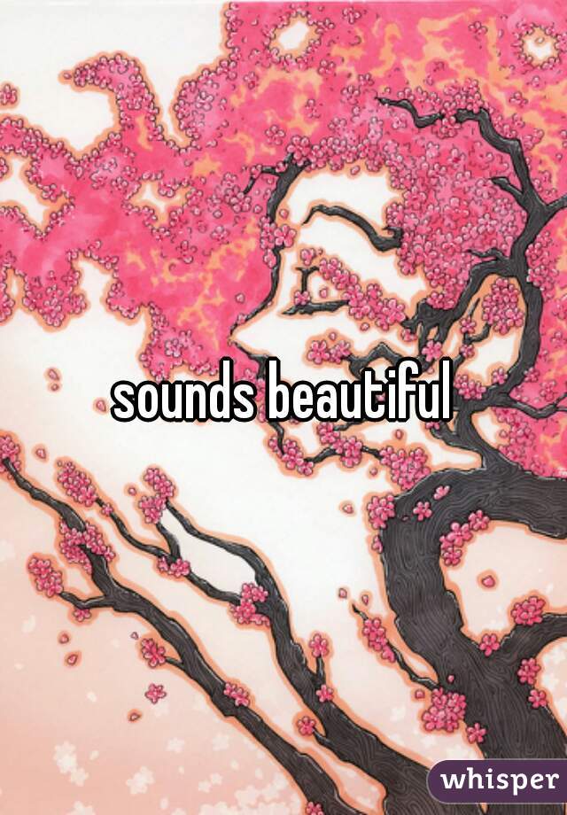 sounds beautiful