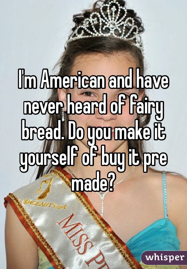 I'm American and have never heard of fairy bread. Do you make it yourself of buy it pre made? 