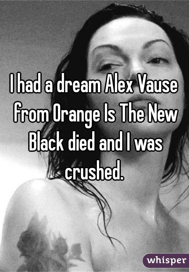 I had a dream Alex Vause from Orange Is The New Black died and I was crushed. 